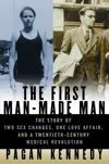 The First Man-Made Man: The Story of Two Sex Changes, One Love Affair, and a Twentieth-Century Medical Revolution
