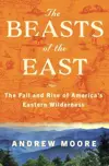 The Beasts of the East: The Fall and Rise of America’s Eastern Wilderness